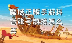 魔域正版手游抖音账号链接怎么弄