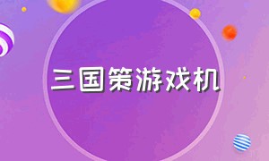 三国策游戏机（三国策游戏机如何赢）