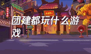 团建都玩什么游戏