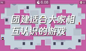 团建适合大家相互认识的游戏（适合团建活动的20个游戏）