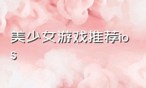 美少女游戏推荐ios（steam美少女游戏推荐免费）