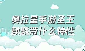 奥拉星手游圣王麒麟带什么特性