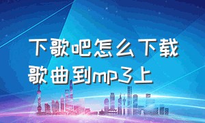 下歌吧怎么下载歌曲到mp3上