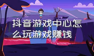 抖音游戏中心怎么玩游戏赚钱