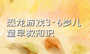 恐龙游戏3-6岁儿童早教知识