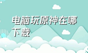 电脑玩原神在哪下载