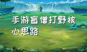 手游盲僧打野核心思路（手游盲僧打野全局思路教学）