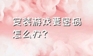 安装游戏要密码怎么办?