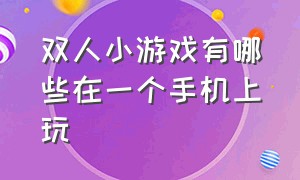 双人小游戏有哪些在一个手机上玩