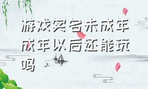 游戏实名未成年成年以后还能玩吗（游戏实名认证16周岁可以玩多久）