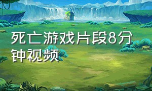 死亡游戏片段8分钟视频（死亡游戏合集一口气看完10小时）