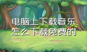 电脑上下载音乐怎么下载免费的