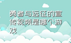 勇者与远征的宣传视频是哪个游戏