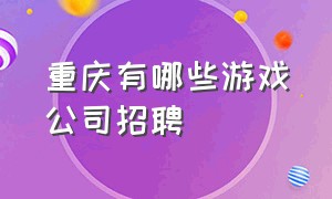 重庆有哪些游戏公司招聘