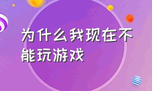 为什么我现在不能玩游戏