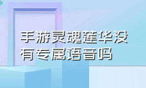 手游灵魂莲华没有专属语音吗