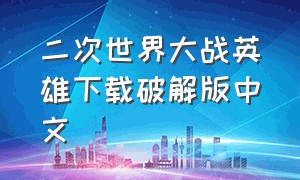 二次世界大战英雄下载破解版中文（第二次世界大战的游戏怎么下载）