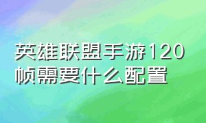 英雄联盟手游120帧需要什么配置