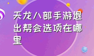 天龙八部手游退出帮会选项在哪里