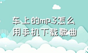 车上的mp3怎么用手机下载歌曲