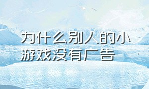 为什么别人的小游戏没有广告