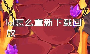 lol怎么重新下载回放（lol怎么删除下载的回放）