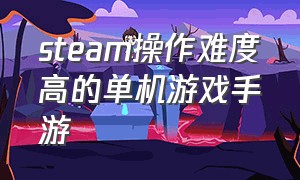 steam操作难度高的单机游戏手游