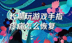 长期玩游戏手指疼痛怎么恢复