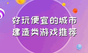 好玩便宜的城市建造类游戏推荐