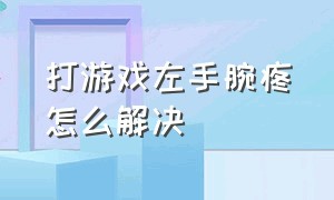 打游戏左手腕疼怎么解决