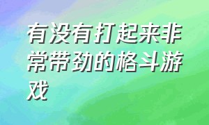 有没有打起来非常带劲的格斗游戏