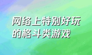 网络上特别好玩的格斗类游戏