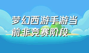 梦幻西游手游当前非竞赛阶段（梦幻西游手游排队技巧和方法）