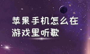 苹果手机怎么在游戏里听歌（苹果手机玩游戏的时候怎么听歌）