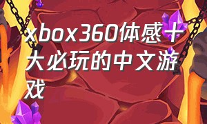 xbox360体感十大必玩的中文游戏