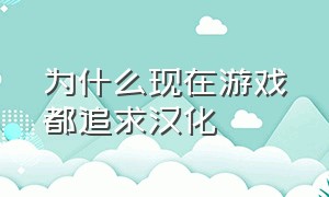 为什么现在游戏都追求汉化