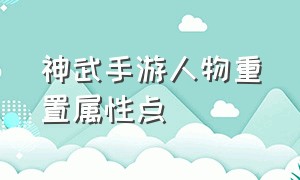 神武手游人物重置属性点（神武手游怎么去除角色属性）