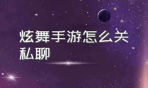 炫舞手游怎么关私聊