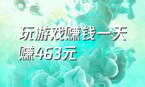 玩游戏赚钱一天赚463元