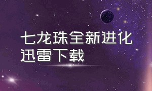 七龙珠全新进化迅雷下载（七龙珠全集下载高清）