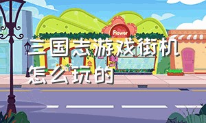 三国志游戏街机怎么玩的