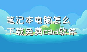 笔记本电脑怎么下载免费cad软件