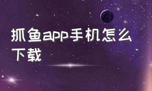 抓鱼app手机怎么下载