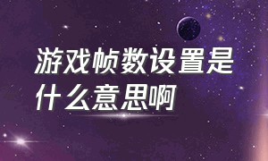 游戏帧数设置是什么意思啊（游戏帧数高了和低了有什么区别）