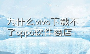 为什么vivo下载不了oppo软件商店