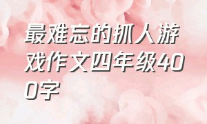 最难忘的抓人游戏作文四年级400字（写抓人游戏的作文四年级100字以下）