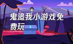 鬼追我小游戏免费玩（鬼追着我跑）