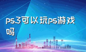 ps3可以玩ps游戏吗