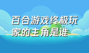 百合游戏终极玩家的主角是谁