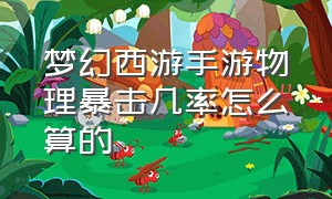 梦幻西游手游物理暴击几率怎么算的（梦幻手游物理暴击概率）